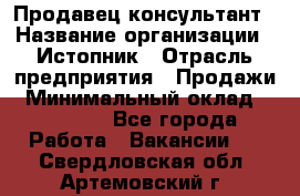 Продавец-консультант › Название организации ­ Истопник › Отрасль предприятия ­ Продажи › Минимальный оклад ­ 60 000 - Все города Работа » Вакансии   . Свердловская обл.,Артемовский г.